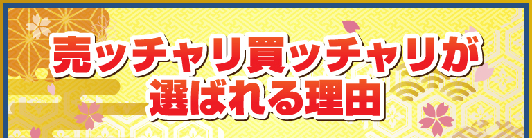 売ッチャリ買ッチャリが選ばれる理由