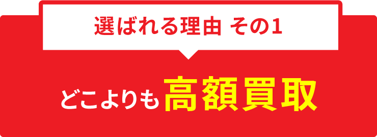 選ばれる理由 その１ どこよりも高額買取